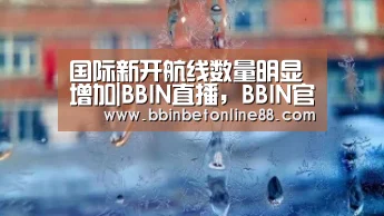 国际新开航线数量明显增加|BBIN直播，