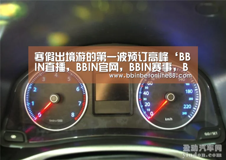 寒假出境游的第一波预订高峰‘BBIN直播,BBIN官网,BBIN赛事,BBIN电竞’(图1) BBIN直播,BBIN官网,BBIN赛事,BBIN电竞