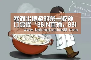 寒假出境游的第一波预订高峰‘BBIN直播,BBIN官网,BBIN赛事,BBIN电竞’(图3) BBIN直播,BBIN官网,BBIN赛事,BBIN电竞